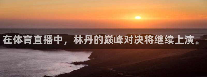 在体育直播中，林丹的巅峰对决将继续上演。