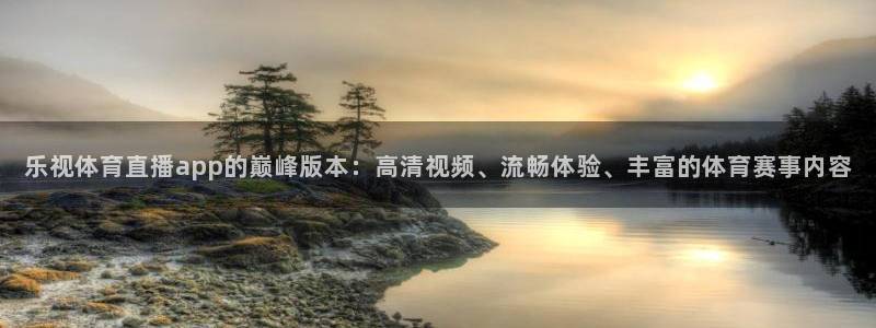 乐视体育直播app的巅峰版本：高清视频、流畅体验、丰富的体育赛事内容